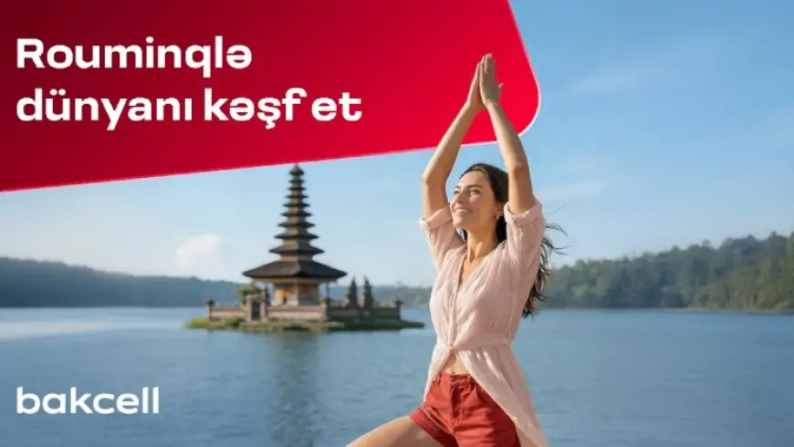 Bakcell rouminqi ilə Novruz tətilində dünyanı kəşf edin! 